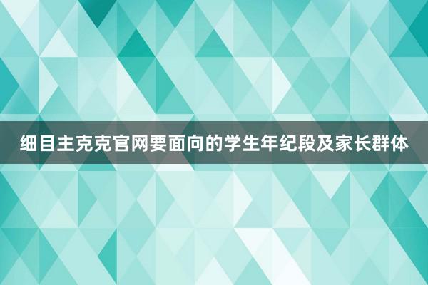 细目主克克官网要面向的学生年纪段及家长群体