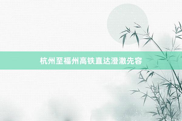 杭州至福州高铁直达澄澈先容