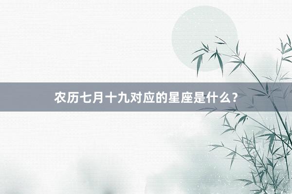 农历七月十九对应的星座是什么？
