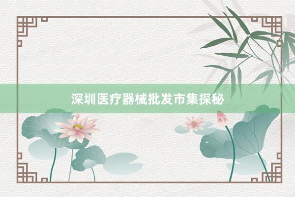 深圳医疗器械批发市集探秘