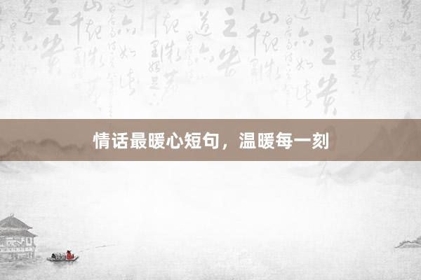情话最暖心短句，温暖每一刻